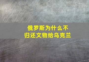 俄罗斯为什么不归还文物给乌克兰