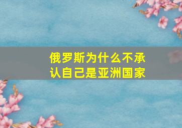 俄罗斯为什么不承认自己是亚洲国家