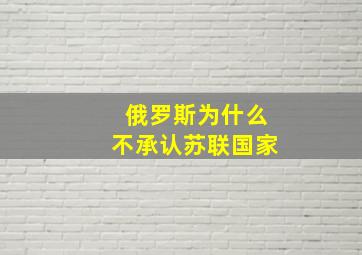 俄罗斯为什么不承认苏联国家