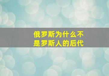 俄罗斯为什么不是罗斯人的后代