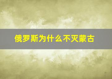 俄罗斯为什么不灭蒙古