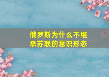 俄罗斯为什么不继承苏联的意识形态