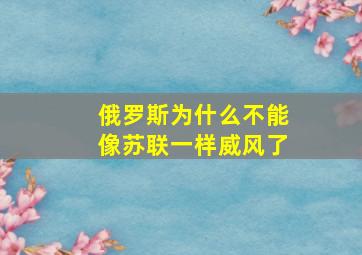 俄罗斯为什么不能像苏联一样威风了