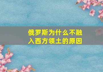 俄罗斯为什么不融入西方领土的原因