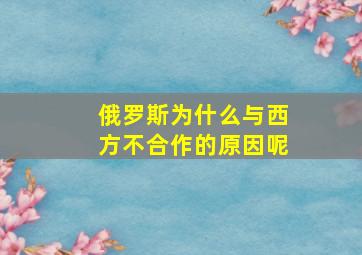 俄罗斯为什么与西方不合作的原因呢