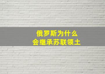 俄罗斯为什么会继承苏联领土