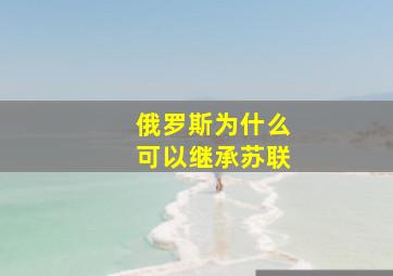 俄罗斯为什么可以继承苏联