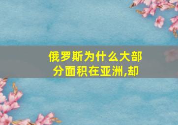 俄罗斯为什么大部分面积在亚洲,却