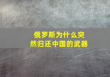 俄罗斯为什么突然归还中国的武器