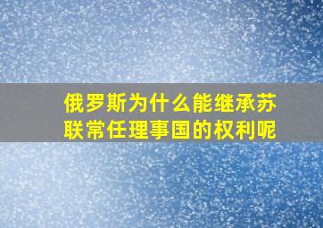 俄罗斯为什么能继承苏联常任理事国的权利呢