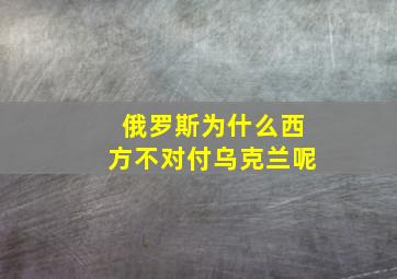 俄罗斯为什么西方不对付乌克兰呢