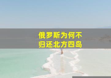 俄罗斯为何不归还北方四岛