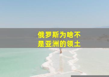 俄罗斯为啥不是亚洲的领土