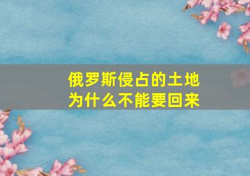 俄罗斯侵占的土地为什么不能要回来