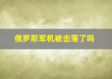 俄罗斯军机被击落了吗