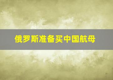 俄罗斯准备买中国航母