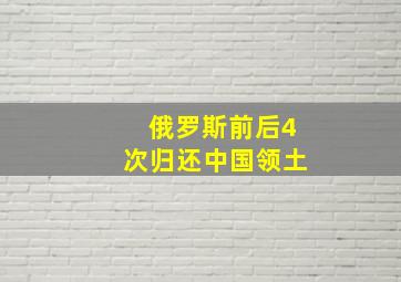 俄罗斯前后4次归还中国领土