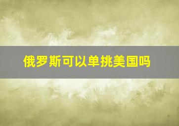 俄罗斯可以单挑美国吗