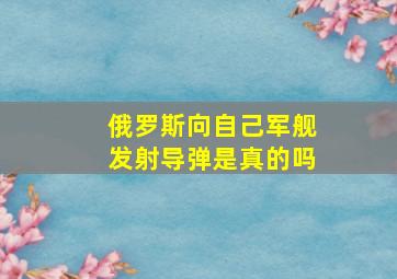 俄罗斯向自己军舰发射导弹是真的吗