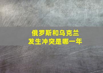 俄罗斯和乌克兰发生冲突是哪一年