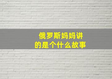 俄罗斯妈妈讲的是个什么故事