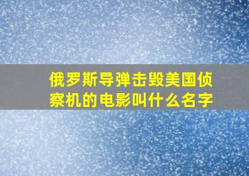 俄罗斯导弹击毁美国侦察机的电影叫什么名字