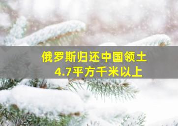 俄罗斯归还中国领土4.7平方千米以上