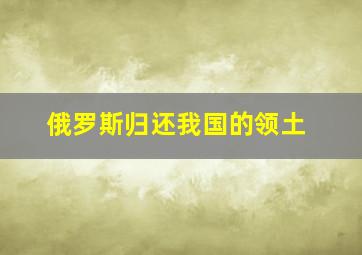 俄罗斯归还我国的领土