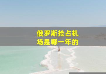 俄罗斯抢占机场是哪一年的