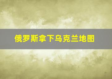 俄罗斯拿下乌克兰地图