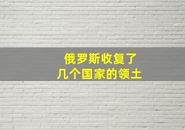 俄罗斯收复了几个国家的领土