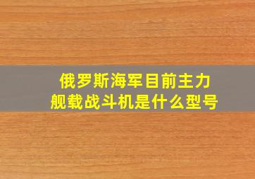 俄罗斯海军目前主力舰载战斗机是什么型号