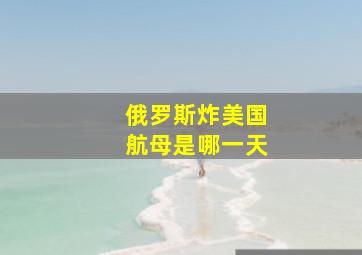 俄罗斯炸美国航母是哪一天