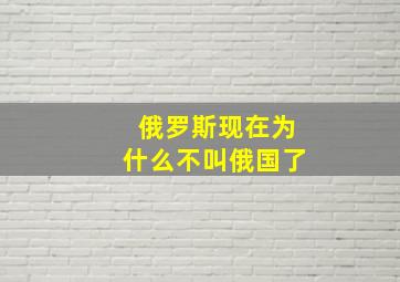 俄罗斯现在为什么不叫俄国了