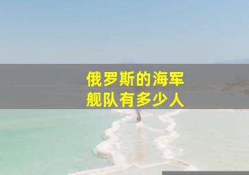 俄罗斯的海军舰队有多少人