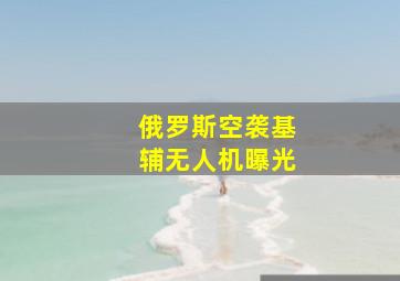 俄罗斯空袭基辅无人机曝光