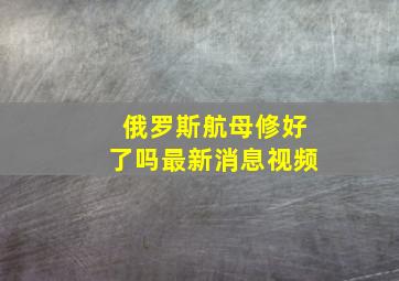 俄罗斯航母修好了吗最新消息视频