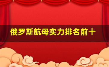 俄罗斯航母实力排名前十