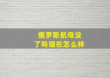 俄罗斯航母没了吗现在怎么样