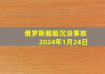 俄罗斯舰艇沉没事故2024年1月24日