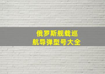 俄罗斯舰载巡航导弹型号大全