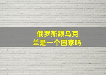 俄罗斯跟乌克兰是一个国家吗