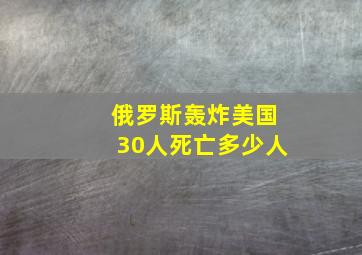 俄罗斯轰炸美国30人死亡多少人