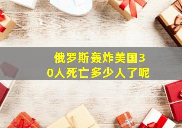 俄罗斯轰炸美国30人死亡多少人了呢