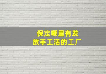 保定哪里有发放手工活的工厂