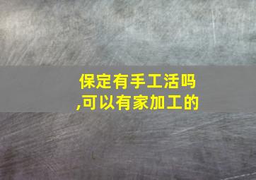 保定有手工活吗,可以有家加工的