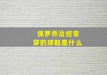 保罗乔治经常穿的球鞋是什么