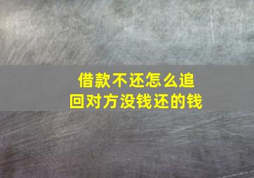 借款不还怎么追回对方没钱还的钱