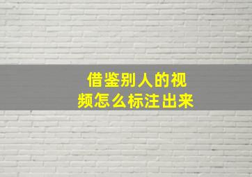 借鉴别人的视频怎么标注出来