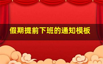 假期提前下班的通知模板